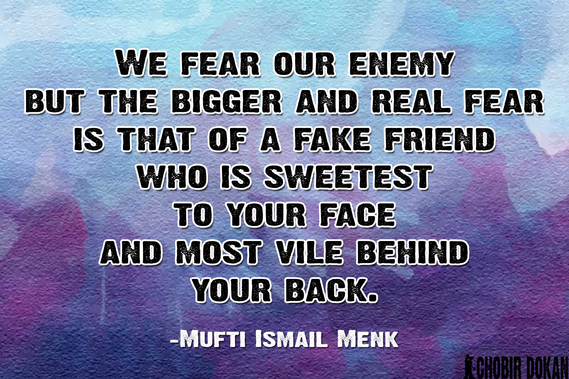 We fear our enemy but the bigger and real fear is that of a fake friend who...